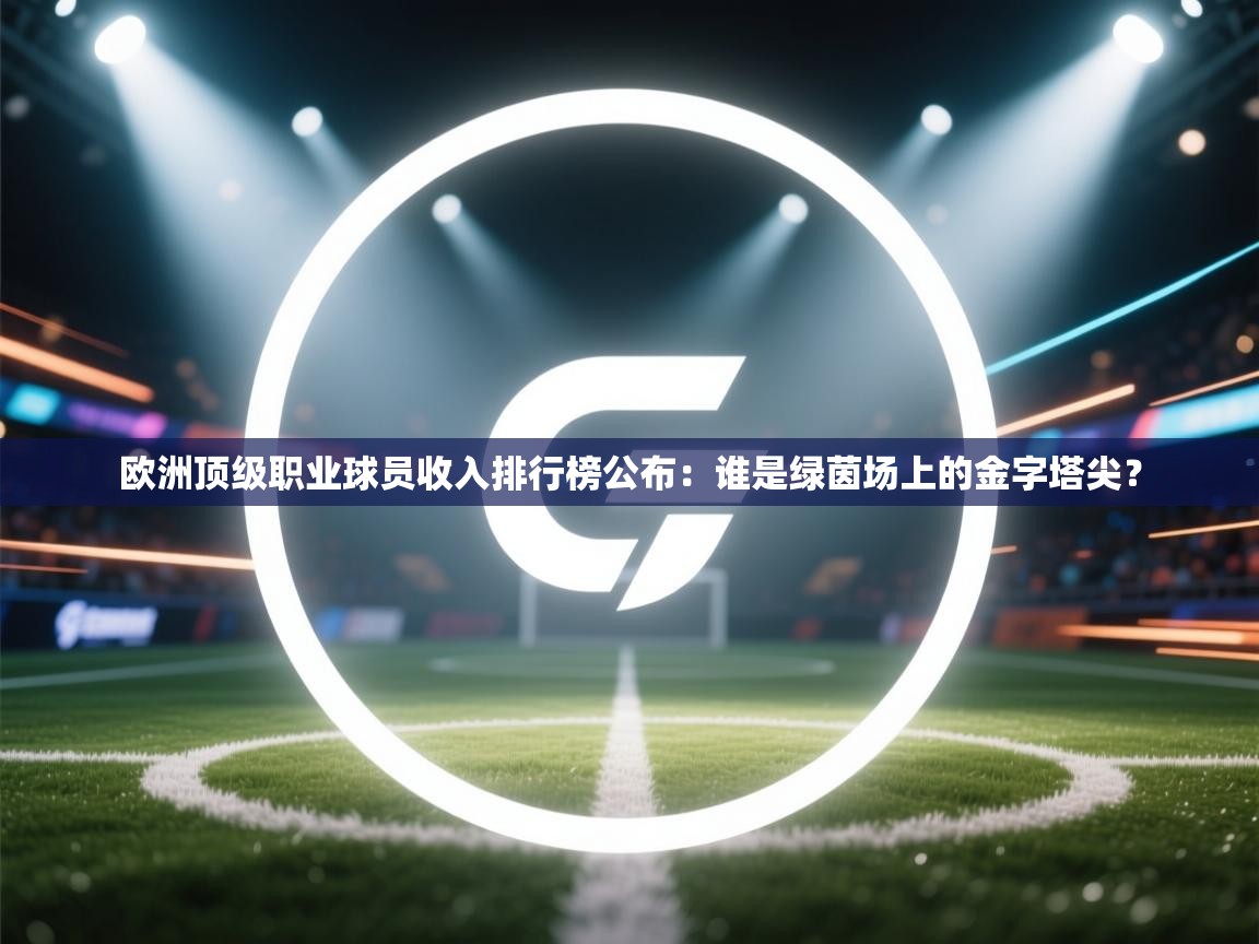 欧洲顶级职业球员收入排行榜公布:谁是绿茵场上的金字塔尖? 第1张