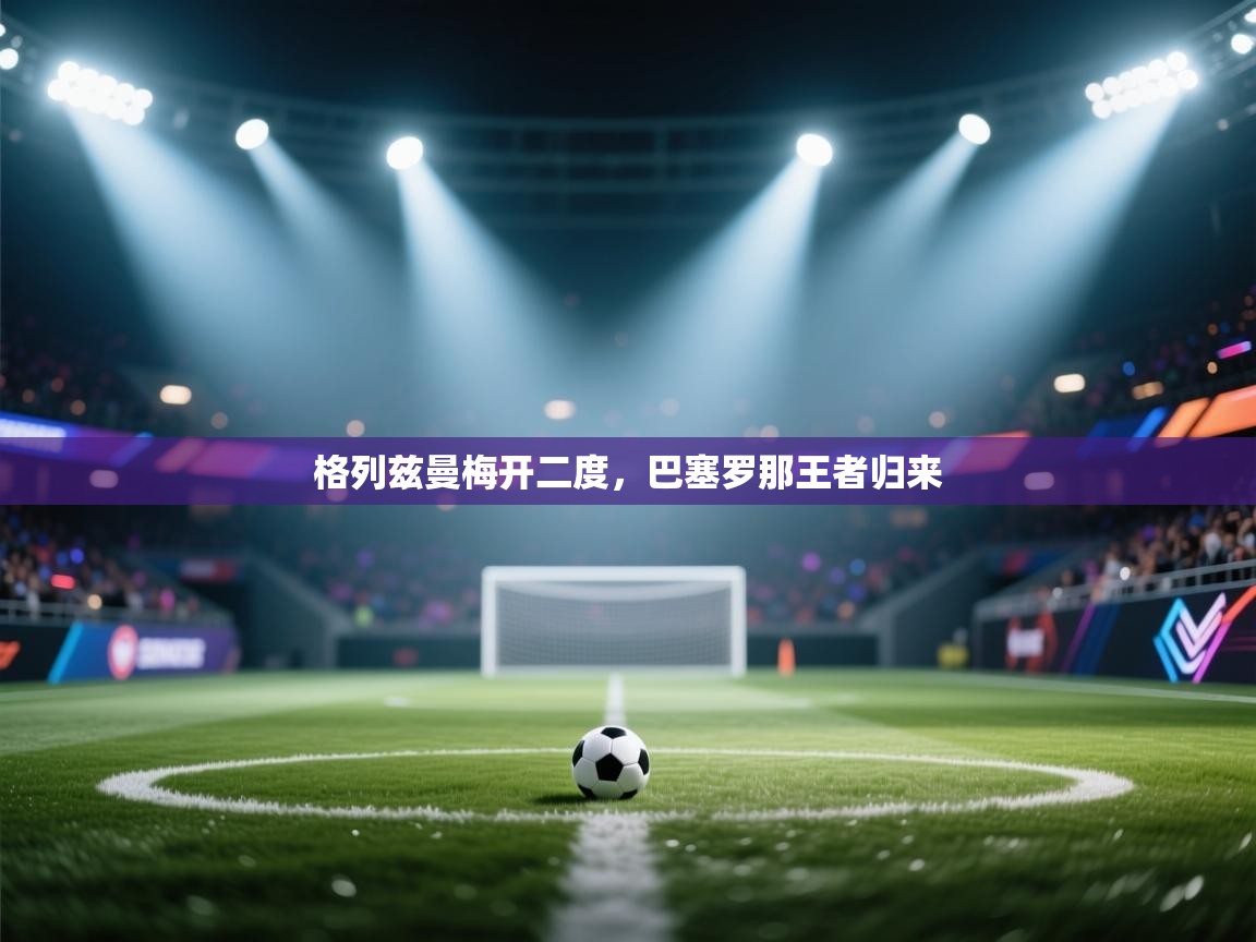 格列兹曼梅开二度,巴塞罗那王者归来 第2张