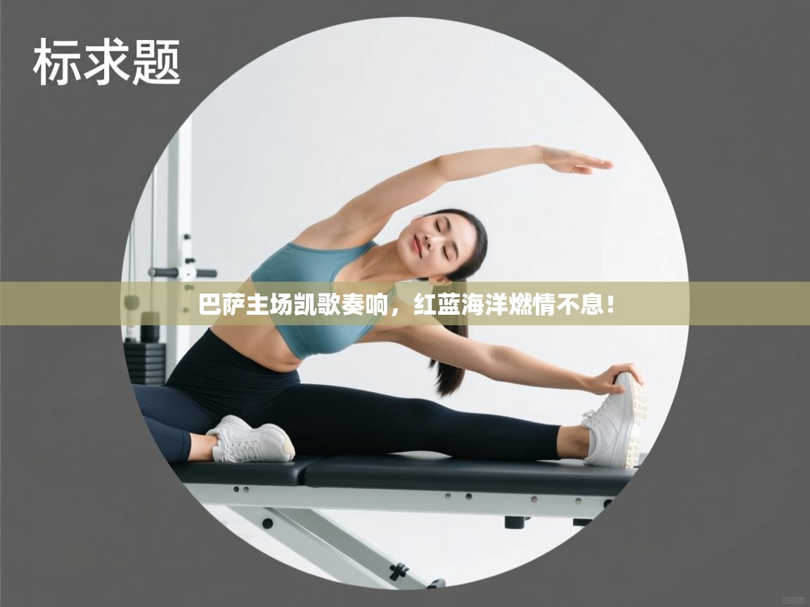 巴萨主场凯歌奏响,红蓝海洋燃情不息! 第1张