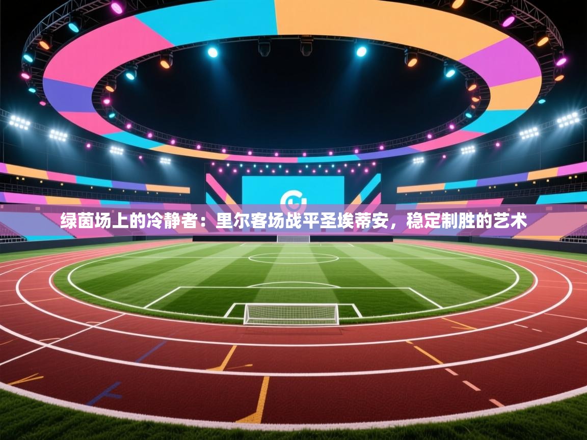 绿茵场上的冷静者：里尔客场战平圣埃蒂安，稳定制胜的艺术  第1张