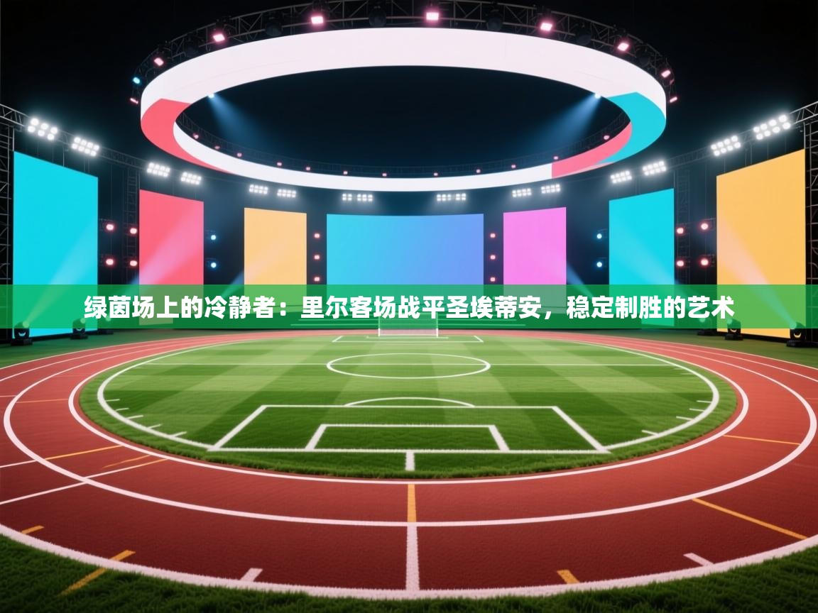 绿茵场上的冷静者：里尔客场战平圣埃蒂安，稳定制胜的艺术  第2张