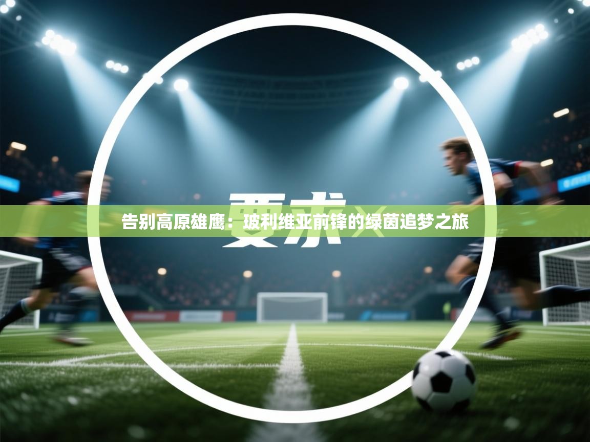 告别高原雄鹰:玻利维亚前锋的绿茵追梦之旅 第1张